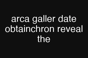 arca galler date obtainchron reveal the