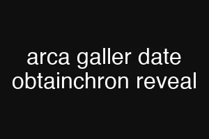arca galler date obtainchron reveal