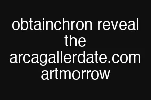 obtainchron reveal the arcagallerdate.com artmorrow